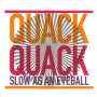 Quack Quack - Slow As An Eyeball