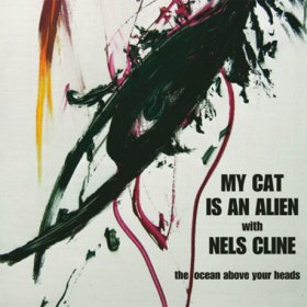 My Cat Is An Alien & Nels Cline - The Ocean Above Your Heads [Vinyl, LP]