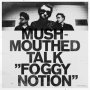 Mushmouthed Talk - Foggy Notion