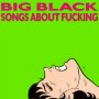 Big Black - Songs About Fucking